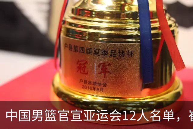 中国男篮官宣亚运会12人名单，崔永熙程帅澎落选，小组赛赛程出炉