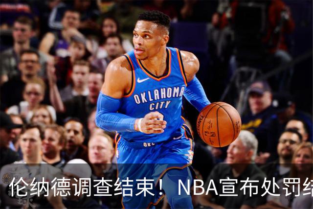 伦纳德调查结束！NBA宣布处罚结果！没收快船5个首轮签
