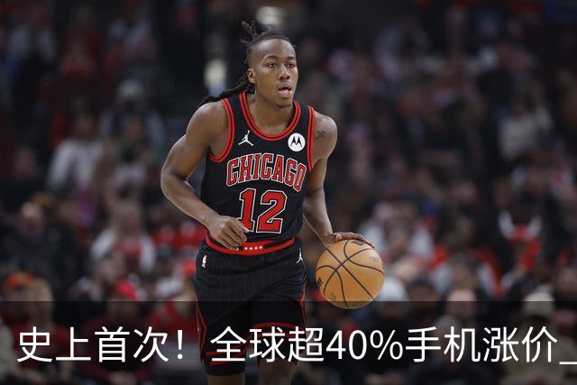 史上首次！全球超40%手机涨价 新机价格同比高25%