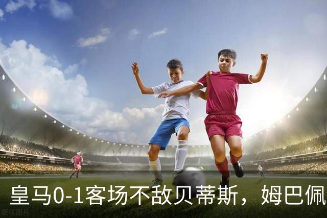 皇马0-1客场不敌贝蒂斯，姆巴佩罚丢点球，遭对方门将嘲讽挑衅后爆发小冲突，贝林厄姆站出来回击稳住局面；皇马回应赛季首败