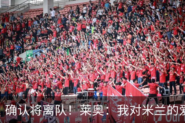确认将离队！莱奥：我对米兰的爱永远不会结束 祝愿米兰一切顺利