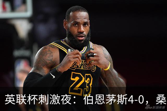 英联杯刺激夜：伯恩茅斯4-0，桑德兰1-0，水晶宫3-0，纽卡1-0
