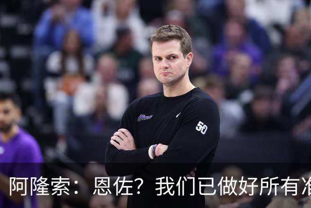 阿隆索：恩佐？我们已做好所有准备；对大马丁的表现感到满意