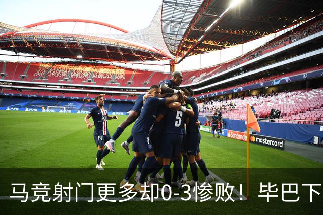 马竞射门更多却0-3惨败！毕巴下半场闪击，赛季首败